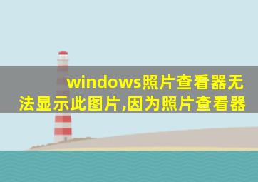 windows照片查看器无法显示此图片,因为照片查看器