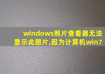 windows照片查看器无法显示此图片,因为计算机win7