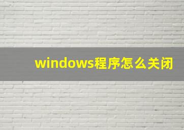 windows程序怎么关闭