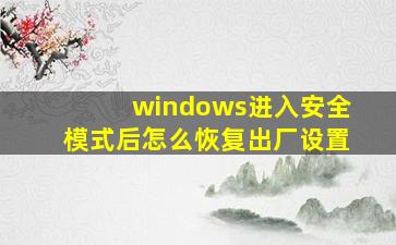 windows进入安全模式后怎么恢复出厂设置