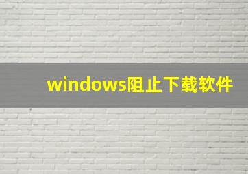 windows阻止下载软件