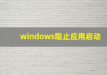 windows阻止应用启动