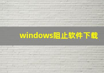 windows阻止软件下载