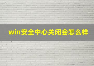 win安全中心关闭会怎么样