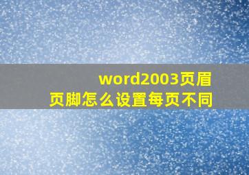 word2003页眉页脚怎么设置每页不同