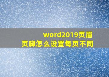 word2019页眉页脚怎么设置每页不同