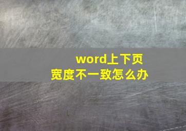 word上下页宽度不一致怎么办