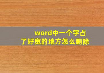 word中一个字占了好宽的地方怎么删除