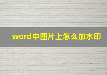 word中图片上怎么加水印