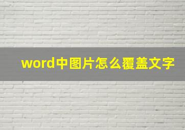 word中图片怎么覆盖文字