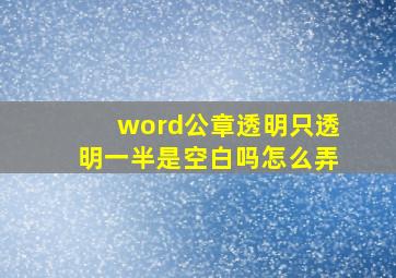 word公章透明只透明一半是空白吗怎么弄