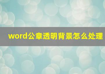 word公章透明背景怎么处理