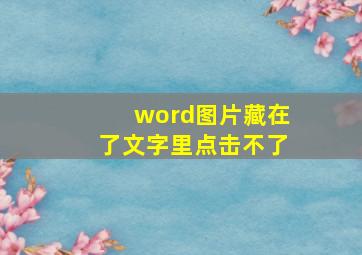 word图片藏在了文字里点击不了