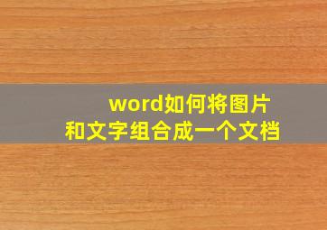 word如何将图片和文字组合成一个文档