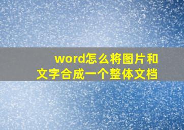 word怎么将图片和文字合成一个整体文档