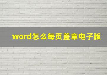 word怎么每页盖章电子版