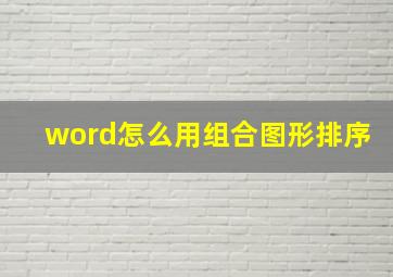 word怎么用组合图形排序