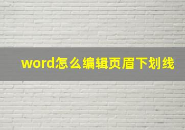 word怎么编辑页眉下划线