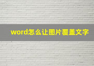 word怎么让图片覆盖文字