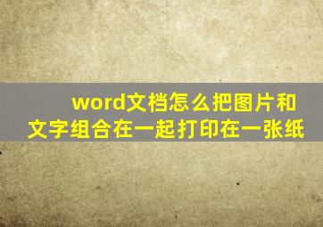 word文档怎么把图片和文字组合在一起打印在一张纸