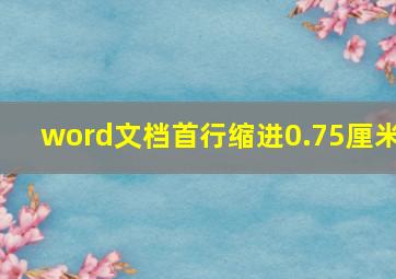 word文档首行缩进0.75厘米