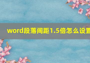 word段落间距1.5倍怎么设置