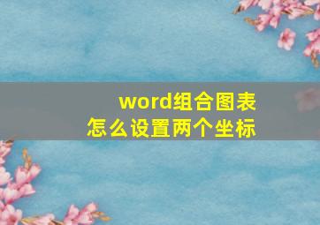 word组合图表怎么设置两个坐标