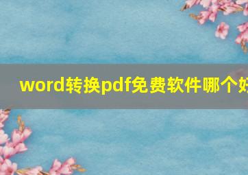 word转换pdf免费软件哪个好