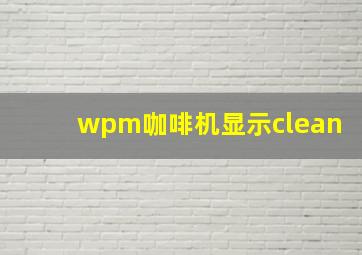 wpm咖啡机显示clean