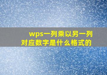 wps一列乘以另一列对应数字是什么格式的