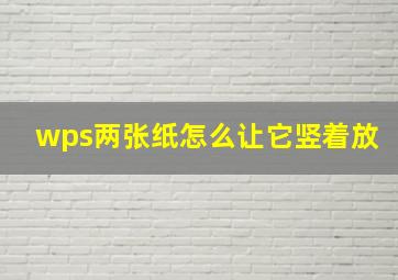 wps两张纸怎么让它竖着放