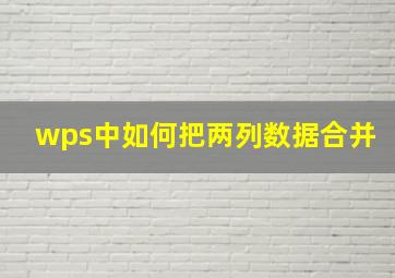 wps中如何把两列数据合并