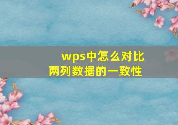 wps中怎么对比两列数据的一致性