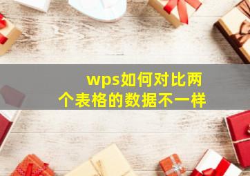 wps如何对比两个表格的数据不一样