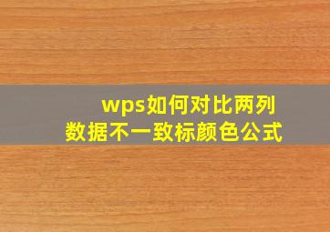 wps如何对比两列数据不一致标颜色公式