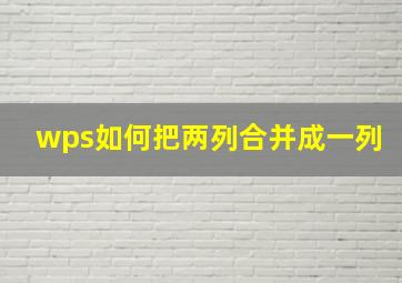 wps如何把两列合并成一列