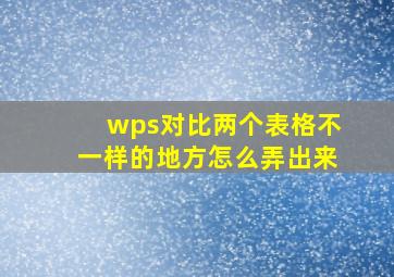 wps对比两个表格不一样的地方怎么弄出来