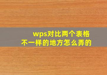 wps对比两个表格不一样的地方怎么弄的