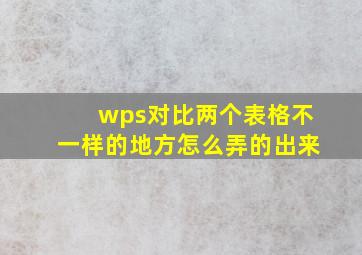 wps对比两个表格不一样的地方怎么弄的出来