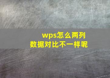 wps怎么两列数据对比不一样呢