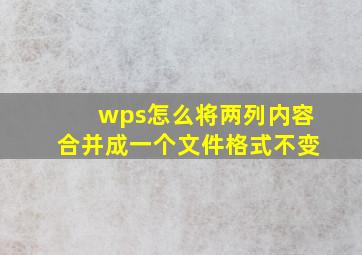 wps怎么将两列内容合并成一个文件格式不变