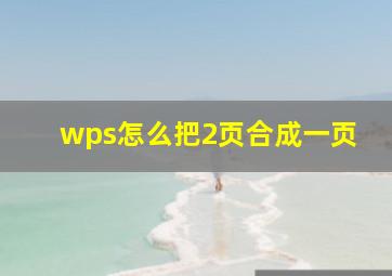 wps怎么把2页合成一页