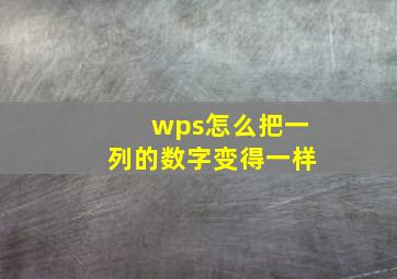 wps怎么把一列的数字变得一样