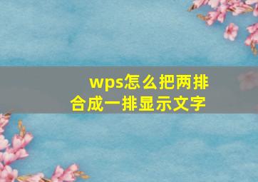 wps怎么把两排合成一排显示文字