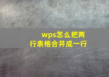 wps怎么把两行表格合并成一行