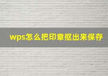 wps怎么把印章抠出来保存