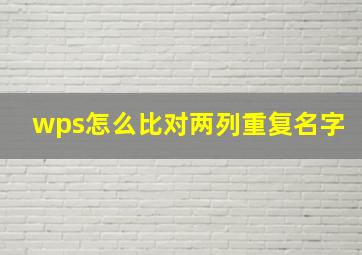 wps怎么比对两列重复名字