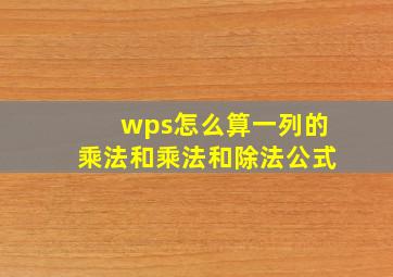 wps怎么算一列的乘法和乘法和除法公式