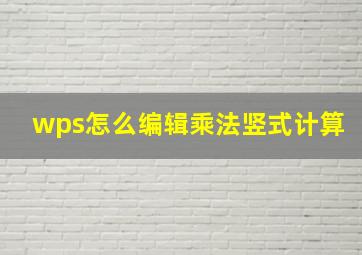 wps怎么编辑乘法竖式计算