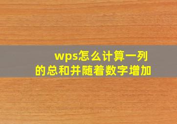 wps怎么计算一列的总和并随着数字增加